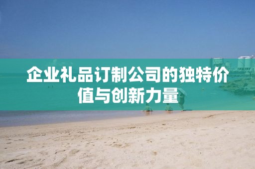 企业礼品订制公司的独特价值与创新力量